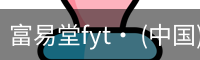 富易堂fyt· (中国)官方网站